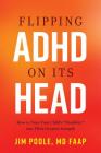 Flipping ADHD on Its Head: How to Turn Your Child's Disability Into Their Greatest Strength By Jim Poole MD Faap Cover Image