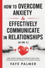 How To Overcome Anxiety & Effectively Communicate In Relationships (4 in 1): Skills, Activities, Questions & Teachings To Help You Beat Jealousy & Ins By Faye Palmer Cover Image
