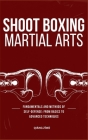 Shoot Boxing Martial Arts: Fundamentals And Methods Of Self-Defense: From Basics To Advanced Techniques Cover Image