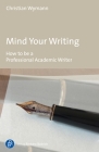 Mind Your Writing: How to Be a Professional Academic Writer Cover Image