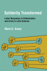 Solidarity Transformed: Labor Responses to Globalization and Crisis in Latin America By Mark S. Anner Cover Image
