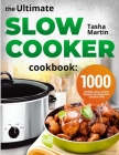 The Ultimate Slow Cooker Cookbook: 1000 Healthy Slow Cooker Recipes for Beginners and Not Only By Tasha Martin Cover Image