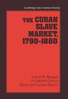 The Cuban Slave Market, 1790 1880 (Cambridge Latin American Studies #79) Cover Image
