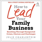 How to Lead Your Family Business: Excelling Through Unexpected Crises, Choices, and Challenges By Julie Charlestein, Julie Charlestein (Read by) Cover Image