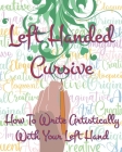 Left Hand Cursive - How To Write Artistically With Your Left hand: Writing this left-handed cursive font is fun. It's neat, legible, and artistically Cover Image