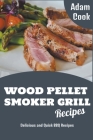 Wood Pellet Smoker Grill Recipes: Delicious and Quick BBQ Recipes By Adam Cook Cover Image