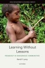 Learning Without Lessons: Pedagogy in Indigenous Communities (Child Development in Cultural Context) By David F. Lancy Cover Image