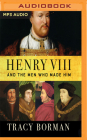 Henry VIII and the Men Who Made Him: The Secret History Behind the Tudor Throne By Tracy Borman, Julie Teal (Read by) Cover Image