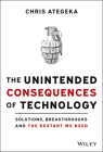 The Unintended Consequences of Technology: Solutions, Breakthroughs, and the Restart We Need By Chris Ategeka Cover Image