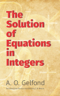 The Solution of Equations in Integers (Dover Books on Mathematics) By A. O. Gelfond, J. B. Roberts (Translator) Cover Image