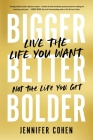 Bigger, Better, Bolder: Live the Life You Want, Not the Life You Get By Jennifer Cohen Cover Image