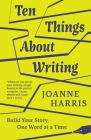 Ten Things about Writing: Build Your Story, One Word at a Time By Joanne Harris Cover Image