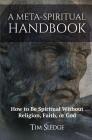 A Meta-Spiritual Handbook: How to Be Spiritual Without Religion, Faith, or God By Tim Sledge Cover Image