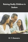 Raising Godly Children in Sodom: Parents’ Steps to Success One By O. T. Osawaru Cover Image