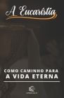 A Eucaristia: Como Caminho para a Vida Eterna By Domingos Aiolfe Cover Image