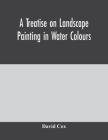 A treatise on landscape painting in water colours By David Cox Cover Image