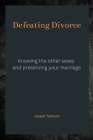 Defeating Divorce: Knowing the Other Sexes and Preserving Your Marriage By Jasper Samuel Cover Image