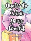 Quotes To Color Your World: Inspirational Quotes Coloring Book Cover Image