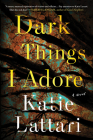 Dark Things I Adore: A Novel By Katie Lattari Cover Image