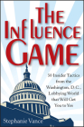 The Influence Game: 50 Insider Tactics from the Washington D.C. Lobbying World That Will Get You to Yes By Stephanie Vance Cover Image