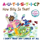 Autistic? How Silly Is That!: I Don't Need Any Labels at All By Lynda Farrington Wilson Cover Image