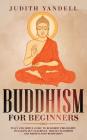 Buddhism for Beginners: Plain and Simple Guide to Buddhist Philosophy Including Zen Teachings, Tibetan Buddhism, and Mindfulness Meditation By Judith Yandell Cover Image
