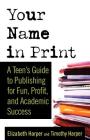 Your Name in Print: A Teen's Guide to Publishing for Fun, Profit and Academic Success By Timothy Harper, Elizabeth Harper Cover Image