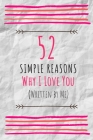 52 Simple Reasons Why I Love You (Written by Me): Perfect Gift For The One You Truly Love - Fill in the Love Book Fill-in-the-Blank Gift Journal (6x9, By Amorjournaling Publisher Cover Image