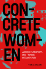 Concrete Women: Gender, Urbanism, and Protest in South Asia By Tara Atluri Cover Image
