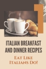 Italian Breakfast And Dinner Recipes: Eat Like Italians Do!: Italian Cuisine History By Georgette Dibartolo Cover Image