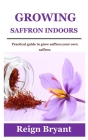 Growing Saffron Indoors: Practical guide to grow saffron your own saffron Cover Image