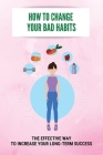 How To Change Your Bad Habits: The Effective Way To Increase Your Long-Term Success: Negative And Positive Habits By Sumiko Bergo Cover Image