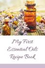 My First Essential Oils Recipe Book: Aromatherapy Organizer For Beginners - To Your Health By Spiritual Awakening Portal Books Cover Image