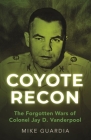 Coyote Recon: The Forgotten Wars of Colonel Jay D. Vanderpool By Mike Guardia Cover Image