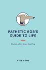 Pathetic Bob's Guide to Life: Practical Advice from a Dead Dog By Mike Hood Cover Image