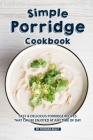Simple Porridge Cookbook: Easy Delicious Porridge Recipes that Can Be Enjoyed at Any Time of Day By Thomas Kelly Cover Image