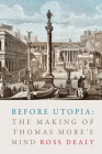 Before Utopia: The Making of Thomas More's Mind By Ross Dealy Cover Image