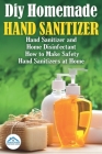 Diy Homemade Hand Sanitizer: Hand Sanitizer and Home Disinfectant. How to Make Safety Hand Sanitizers at Home Cover Image