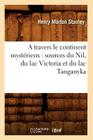 A Travers Le Continent Mystérieux: Sources Du Nil, Du Lac Victoria Et Du Lac Tanganyka (Histoire) Cover Image