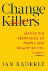 Change Killers: Managing Resistance So People and Organizations Thrive By Jan Kaderly Cover Image