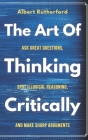 The Art of Thinking Critically: Ask Great Questions, Spot Illogical Reasoning, and Make Sharp Arguments Cover Image