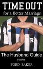 Time Out for a Better Marriage: The Husband Guide Volume I By Ford Baker Cover Image