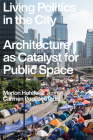 Living Politics in the City: Architecture as Catalyst for Public Space By Marion Hohlfeldt (Editor), Carmen Popescu (Editor) Cover Image