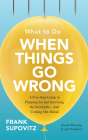 What to Do When Things Go Wrong: A Five-Step Guide to Planning for and Surviving the Inevitable--And Coming Out Ahead Cover Image