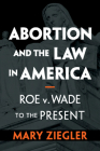 Abortion and the Law in America: Roe V. Wade to the Present By Mary Ziegler Cover Image