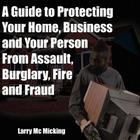 A Guide to Protecting Your Home, Business and Your Person From Assault, Burglary, Fire and Fraud By Larry MC Micking Cover Image