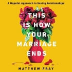 This Is How Your Marriage Ends: A Hopeful Approach to Saving Relationships By Matthew Fray, Rob Shapiro (Read by) Cover Image