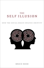 The Self Illusion: How the Social Brain Creates Identity By Bruce Hood Cover Image