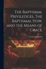 The Baptismal Priviledges, The Baptismal Vow, and the Means of Grace By Charles Smith Bird Cover Image