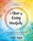 A Year of Living Mindfully: Seasonal Practices to Nourish Body, Mind, and Spirit By Randi Ragan Cover Image